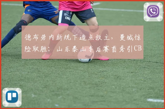 德布劳内新规下造点救主,曼城惊险取胜;山东泰山季后赛首