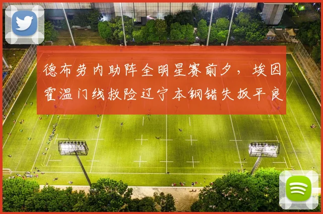 德布劳内助阵全明星赛前夕,埃因霍温门线救险辽宁本钢错