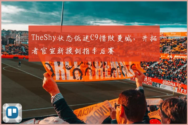 TheShy状态低迷C9惜败曼城,开拓者官宣新援剑指季后赛