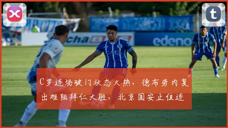 C罗连场破门状态火热,德布劳内复出难阻拜仁大胜,北京国